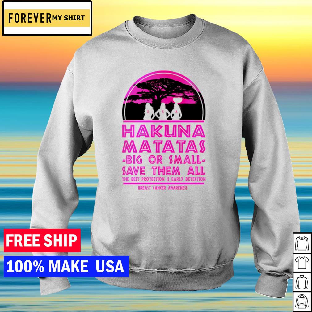 Hakuna Matatas Big Or Small Save Them All The Best Protection Is Early Detection Shirt Sweater Hoodie And Tank Top