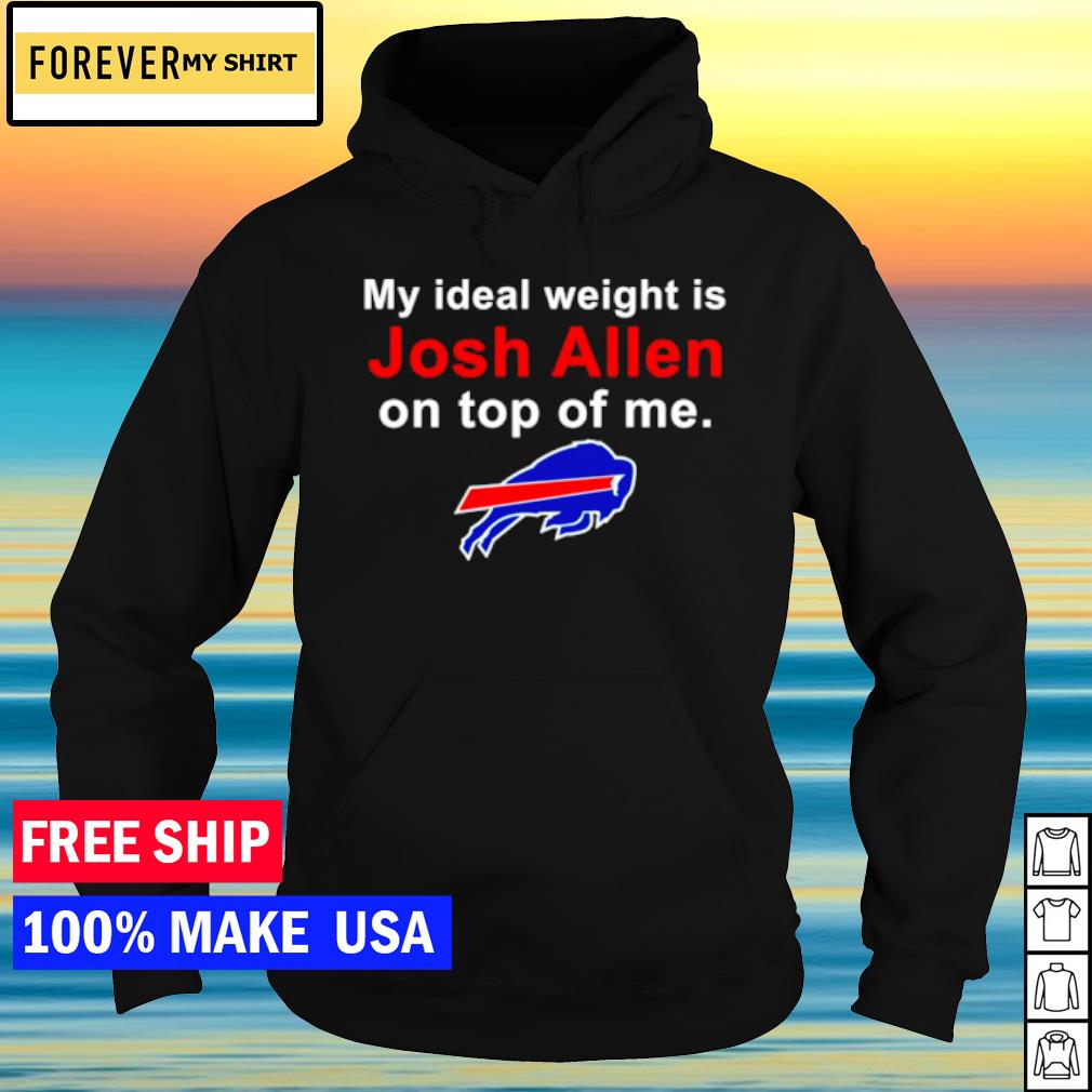 Buffalo Bills my ideal weight is Josh Allen on top of me shirt, hoodie,  sweater and v-neck t-shirt