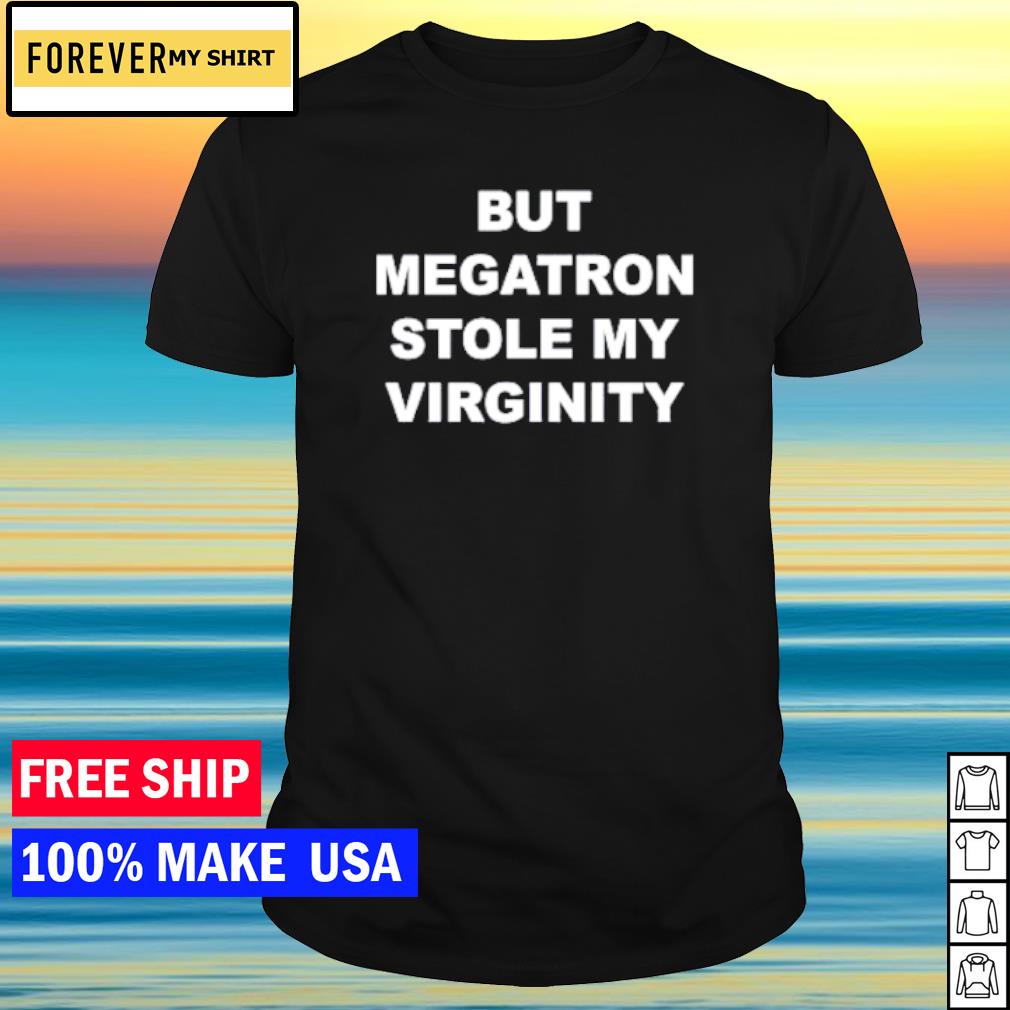 Official but Megatron Stole My Virginity shirt