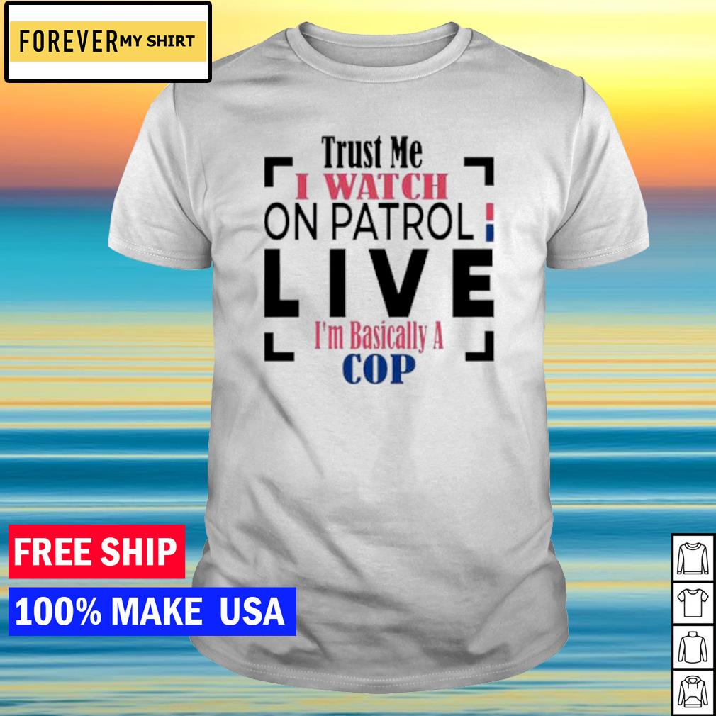 Official trust me I watch on patrol live I'm basically a cop shirt