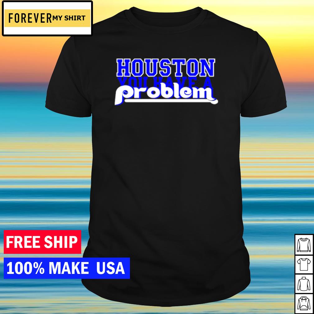 Original houston you have a problem Phillies shirt