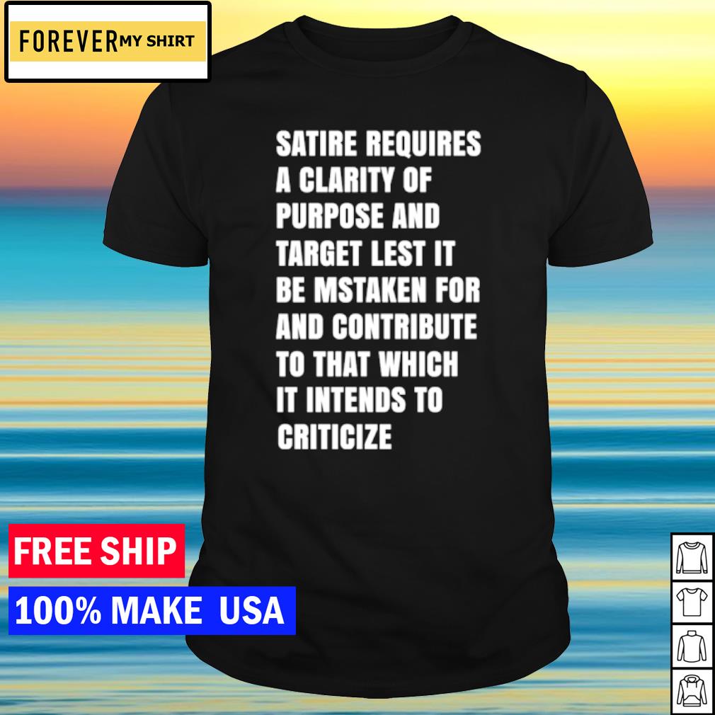 Best satire requires a clarity of purpose shirt