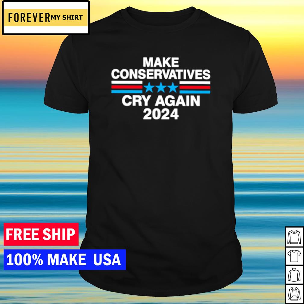 Funny make conservatives cry again 2024 shirt