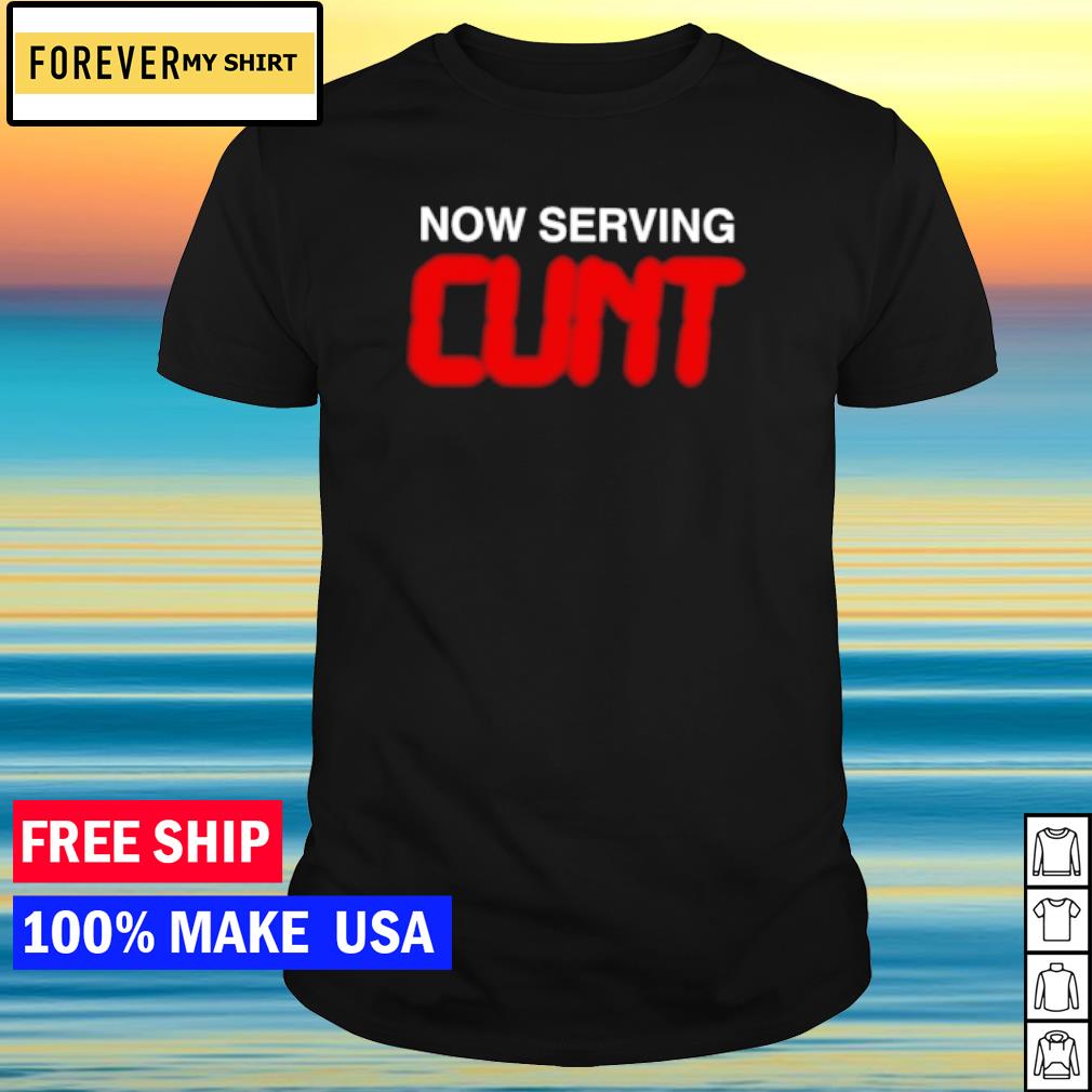 Awesome now serving cunt shirt