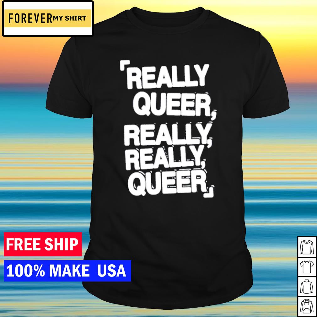 Nice really queer really really queer shirt