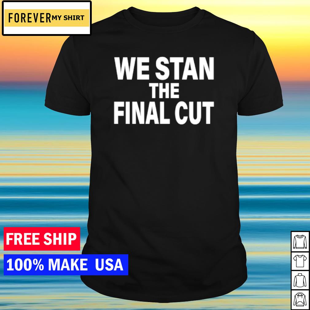 Nice we stan the final cut shirt