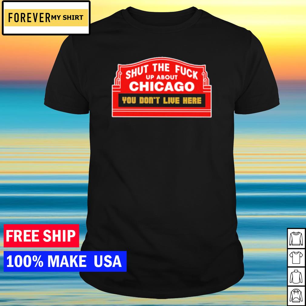 Official shut the fuck up about chicago you don't live here shirt