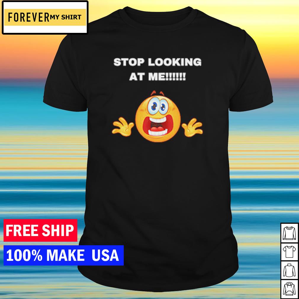 Official stop looking at me shirt