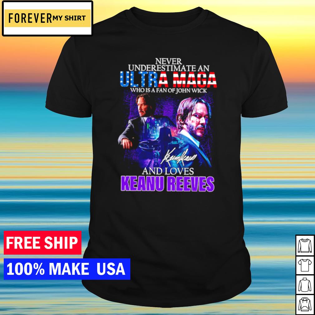 Original never underestimate an Ultra maga who is a fan of John Wick and loves Keanu Reeves signature shirt