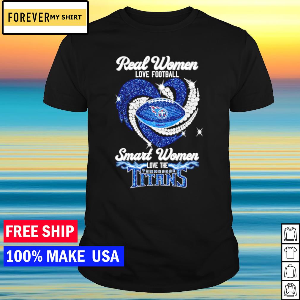 Official Real women love Football smart women love the Tennessee Titans  2023 T-shirt, hoodie, sweater, long sleeve and tank top