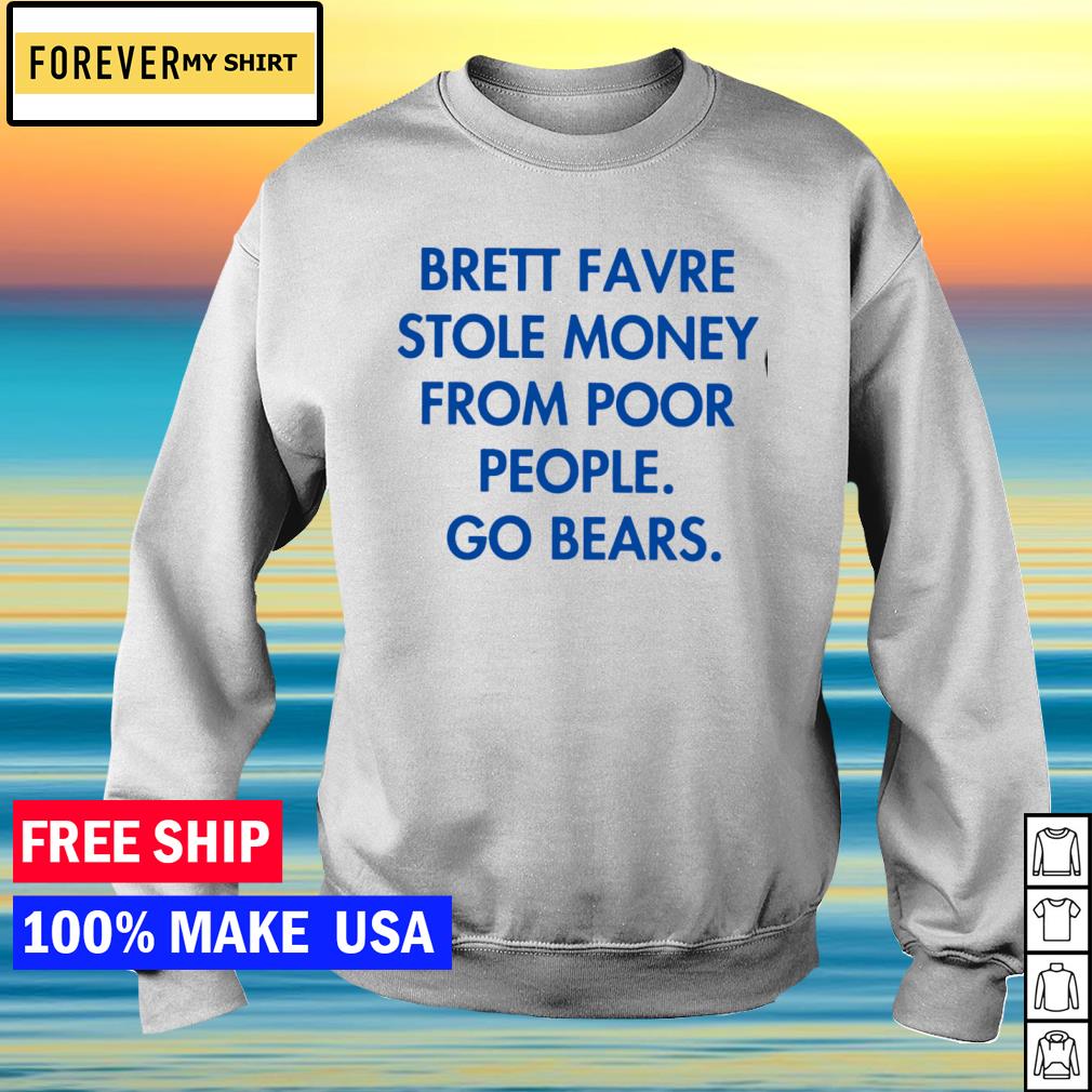 Official Brett favre stole money from poor people go bears T-shirt, hoodie,  sweater, long sleeve and tank top