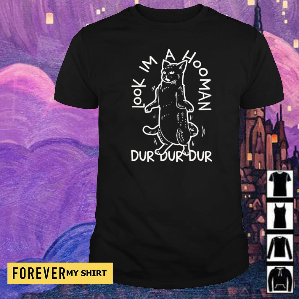 Cat look I'm a hooman dur dur dur shirt, sweater, hoodie and tank top