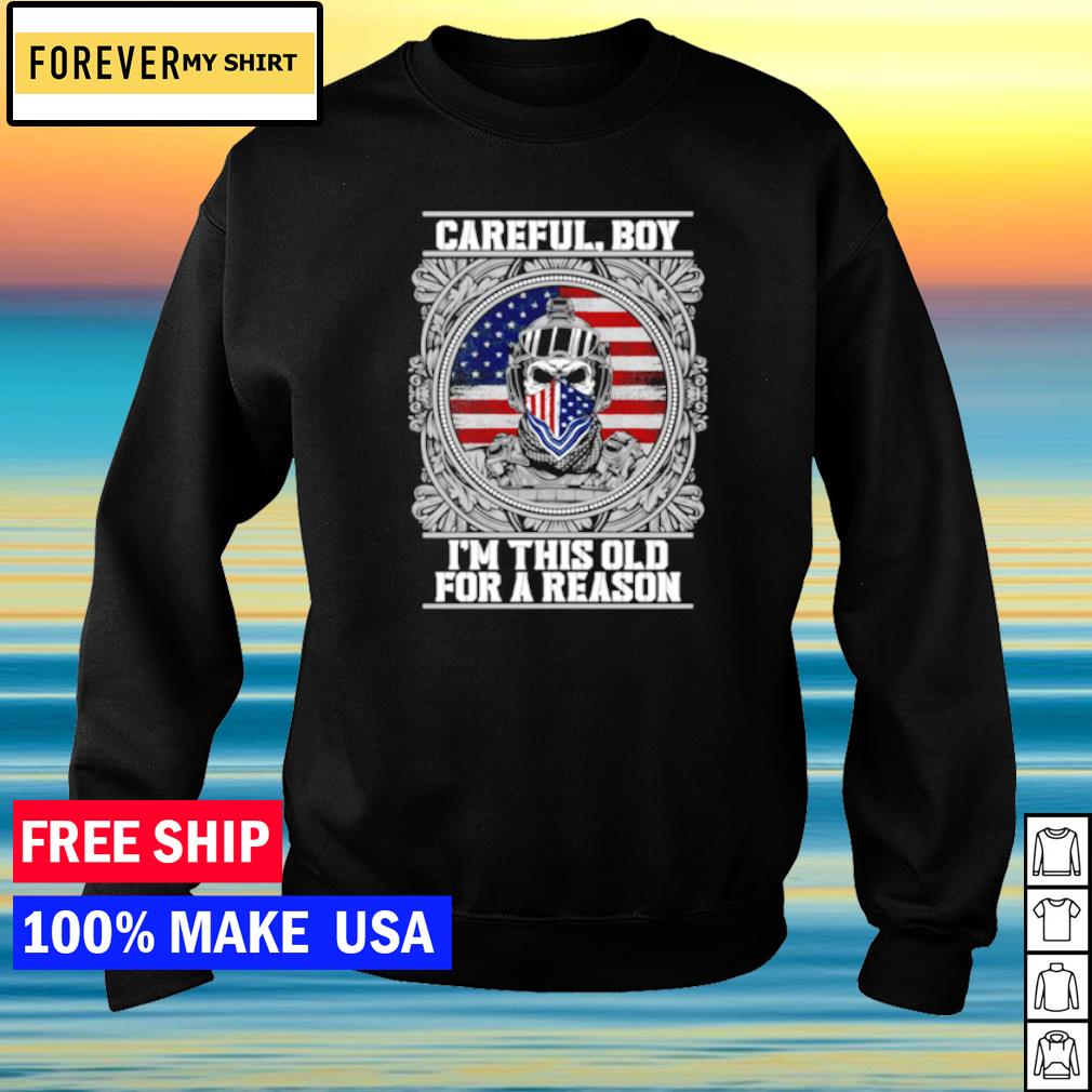 Careful boy I'm this old for a reason American soldiers shirt, sweater ...